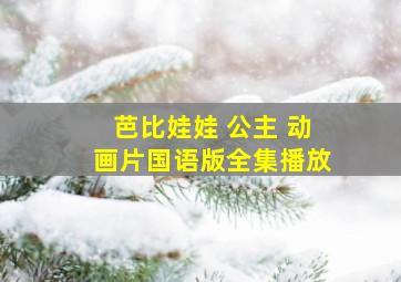 芭比娃娃 公主 动画片国语版全集播放